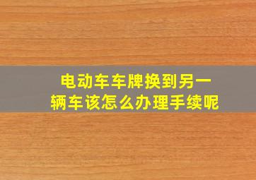 电动车车牌换到另一辆车该怎么办理手续呢