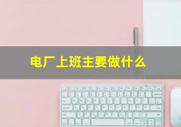 电厂上班主要做什么