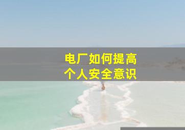 电厂如何提高个人安全意识