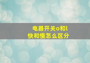 电器开关o和l快和慢怎么区分