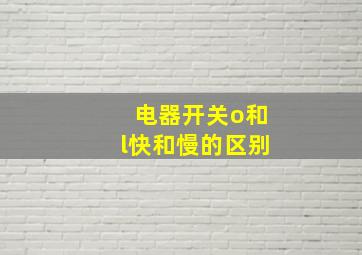 电器开关o和l快和慢的区别