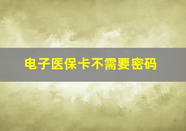 电子医保卡不需要密码