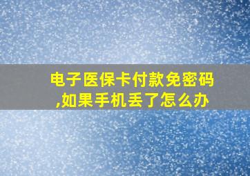 电子医保卡付款免密码,如果手机丢了怎么办