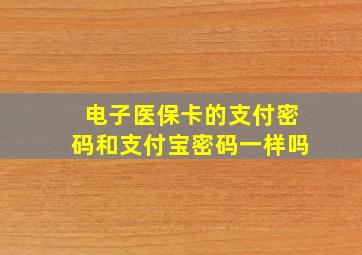 电子医保卡的支付密码和支付宝密码一样吗