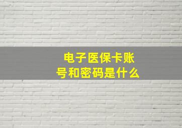 电子医保卡账号和密码是什么