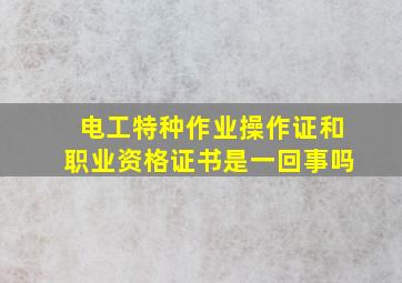 电工特种作业操作证和职业资格证书是一回事吗