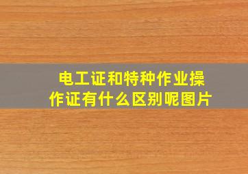 电工证和特种作业操作证有什么区别呢图片