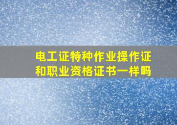 电工证特种作业操作证和职业资格证书一样吗