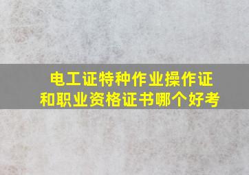 电工证特种作业操作证和职业资格证书哪个好考