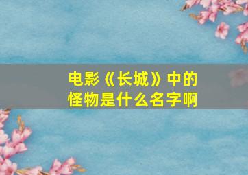 电影《长城》中的怪物是什么名字啊