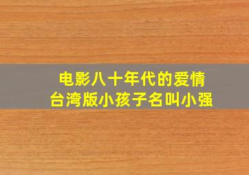 电影八十年代的爱情台湾版小孩子名叫小强