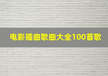 电影插曲歌曲大全100首歌