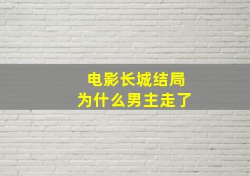 电影长城结局为什么男主走了