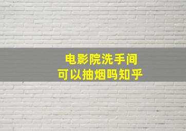 电影院洗手间可以抽烟吗知乎