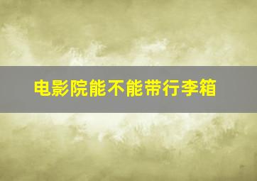 电影院能不能带行李箱