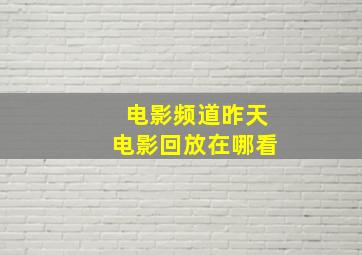 电影频道昨天电影回放在哪看