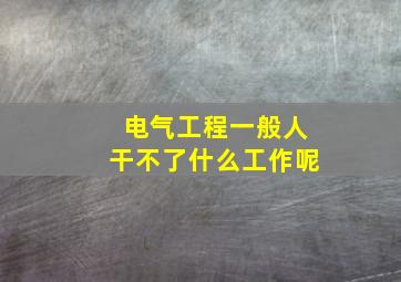 电气工程一般人干不了什么工作呢