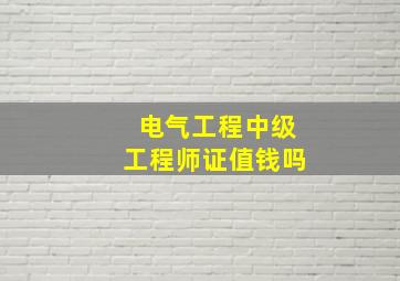 电气工程中级工程师证值钱吗