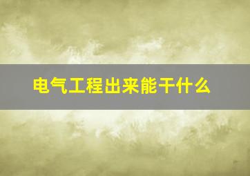 电气工程出来能干什么