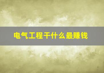 电气工程干什么最赚钱