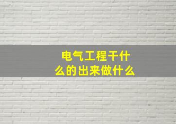 电气工程干什么的出来做什么