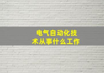 电气自动化技术从事什么工作