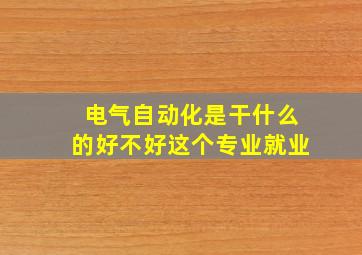 电气自动化是干什么的好不好这个专业就业