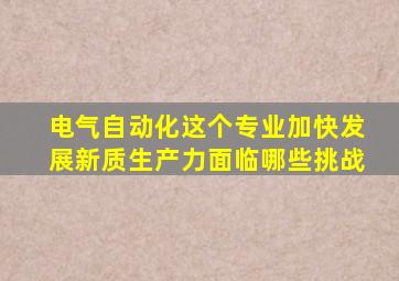 电气自动化这个专业加快发展新质生产力面临哪些挑战