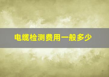 电缆检测费用一般多少