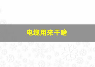 电缆用来干啥