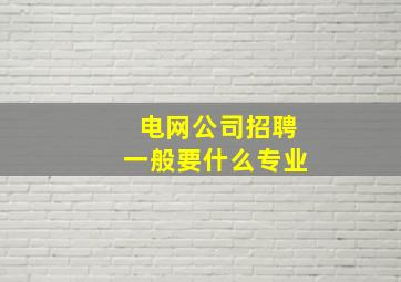 电网公司招聘一般要什么专业