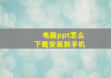 电脑ppt怎么下载安装到手机