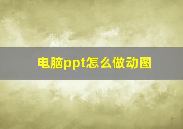 电脑ppt怎么做动图