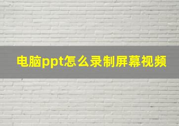 电脑ppt怎么录制屏幕视频