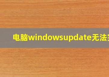 电脑windowsupdate无法完成