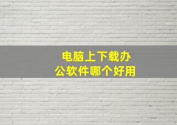 电脑上下载办公软件哪个好用