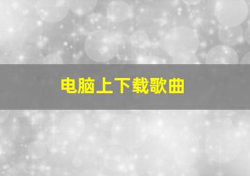 电脑上下载歌曲