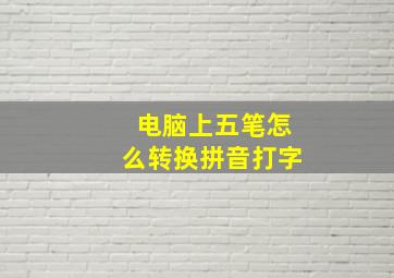 电脑上五笔怎么转换拼音打字