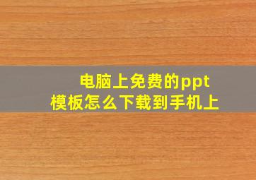 电脑上免费的ppt模板怎么下载到手机上