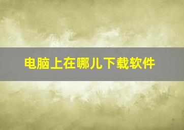 电脑上在哪儿下载软件