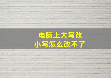 电脑上大写改小写怎么改不了