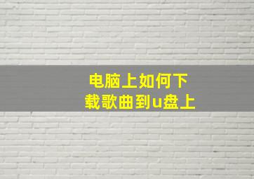 电脑上如何下载歌曲到u盘上