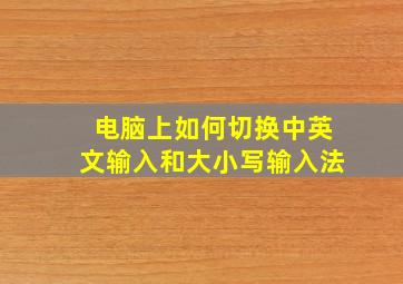 电脑上如何切换中英文输入和大小写输入法