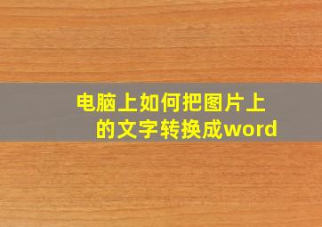 电脑上如何把图片上的文字转换成word