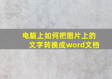 电脑上如何把图片上的文字转换成word文档