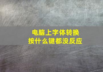 电脑上字体转换按什么键都没反应