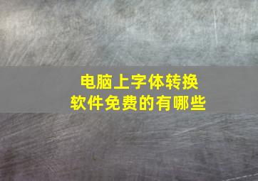 电脑上字体转换软件免费的有哪些