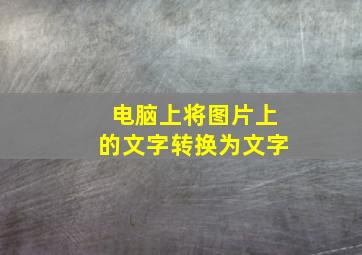 电脑上将图片上的文字转换为文字