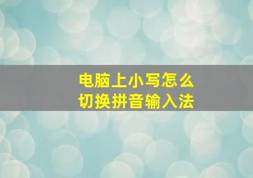 电脑上小写怎么切换拼音输入法