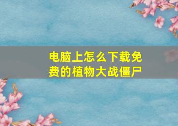 电脑上怎么下载免费的植物大战僵尸